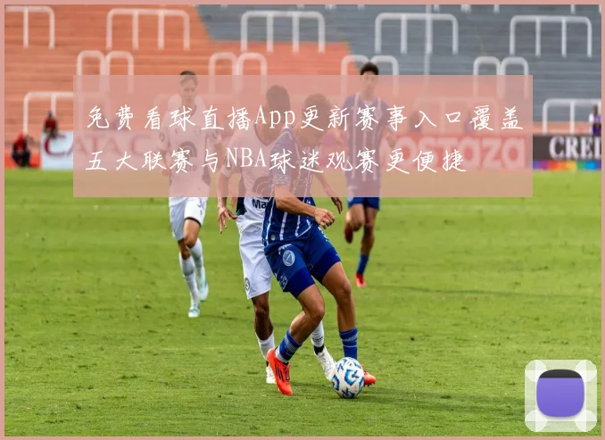 免费看球直播App更新赛事入口覆盖五大联赛与NBA球迷观赛更便捷