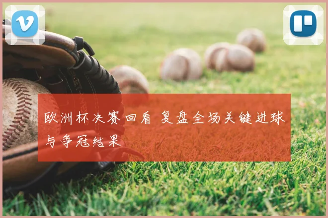 欧洲杯决赛回看 复盘全场关键进球与争冠结果