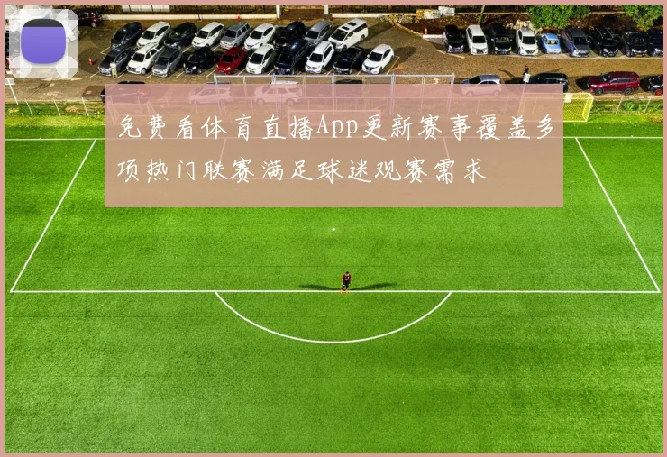 免费看体育直播App更新赛事覆盖多项热门联赛满足球迷观赛需求