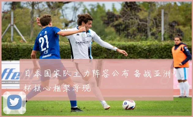 日本国家队主力阵容公布 备战亚洲杯核心框架浮现