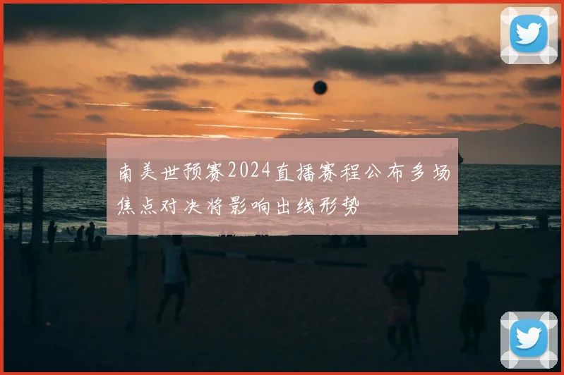 南美世预赛2024直播赛程公布多场焦点对决将影响出线形势