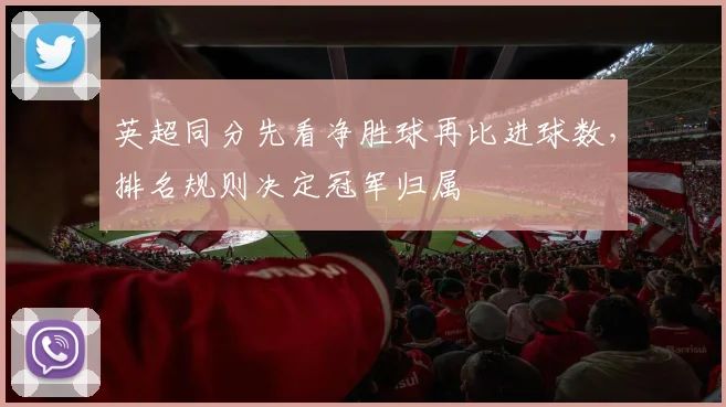 英超同分先看净胜球再比进球数，排名规则决定冠军归属