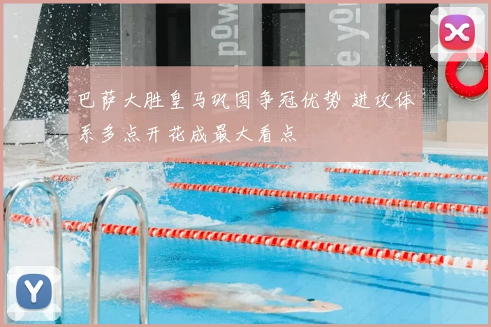 巴萨大胜皇马巩固争冠优势 进攻体系多点开花成最大看点