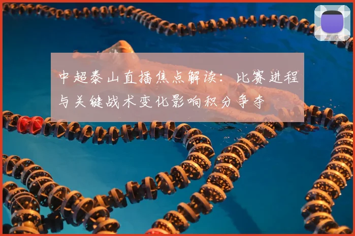中超泰山直播焦点解读：比赛进程与关键战术变化影响积分争夺