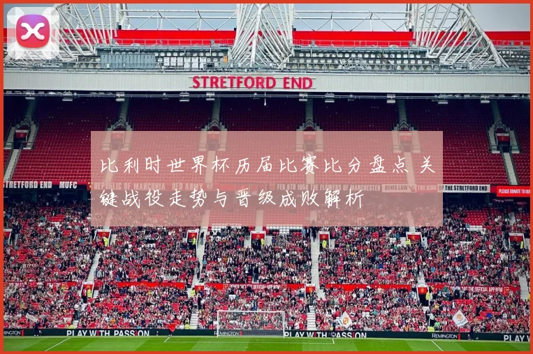 比利时世界杯历届比赛比分盘点 关键战役走势与晋级成败解析
