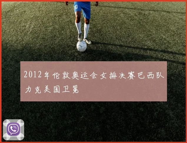 2012年伦敦奥运会女排决赛巴西队力克美国卫冕