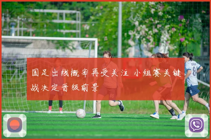 国足出线概率再受关注 小组赛关键战决定晋级前景