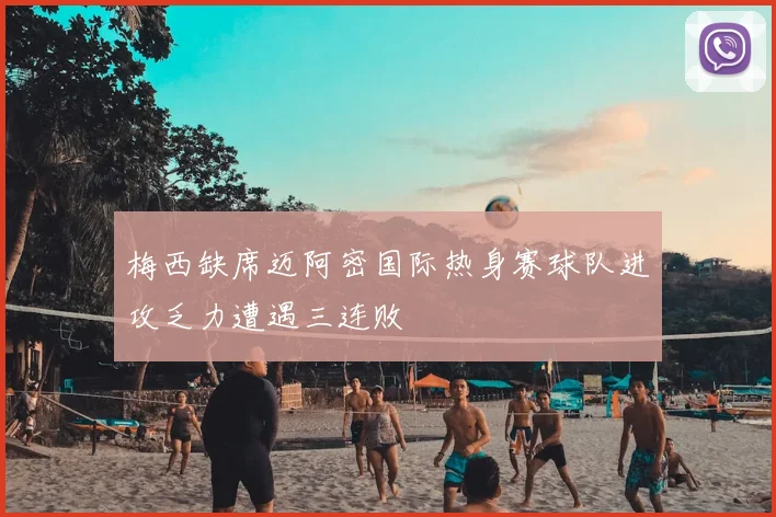 梅西缺席迈阿密国际热身赛球队进攻乏力遭遇三连败