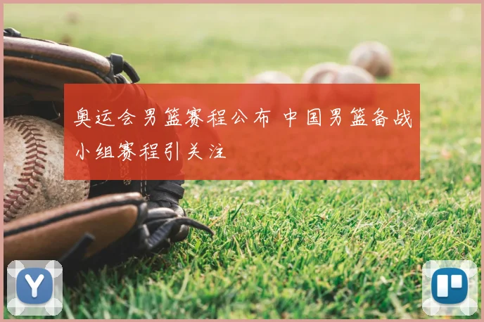 奥运会男篮赛程公布 中国男篮备战小组赛程引关注