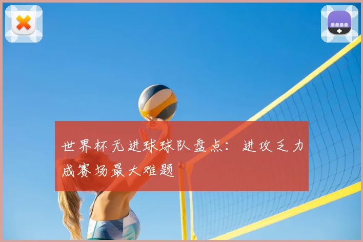 世界杯无进球球队盘点：进攻乏力成赛场最大难题