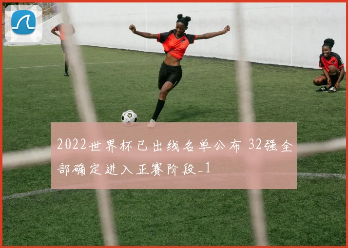2022世界杯已出线名单公布 32强全部确定进入正赛阶段_1