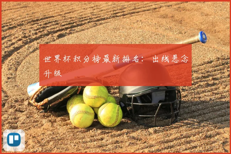 世界杯积分榜最新排名:出线悬念升级