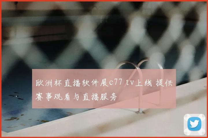 欧洲杯直播软件展c77 tv上线 提供赛事观看与直播服务
