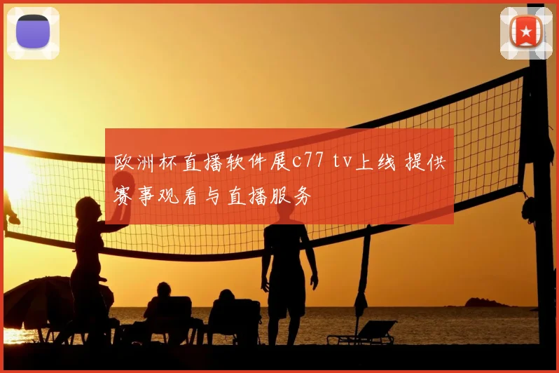 欧洲杯直播软件展c77 tv上线 提供赛事观看与直播服务