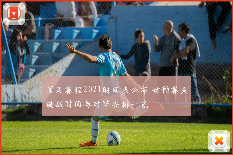 国足赛程2021时间表公布 世预赛关键战时间与对阵安排一览