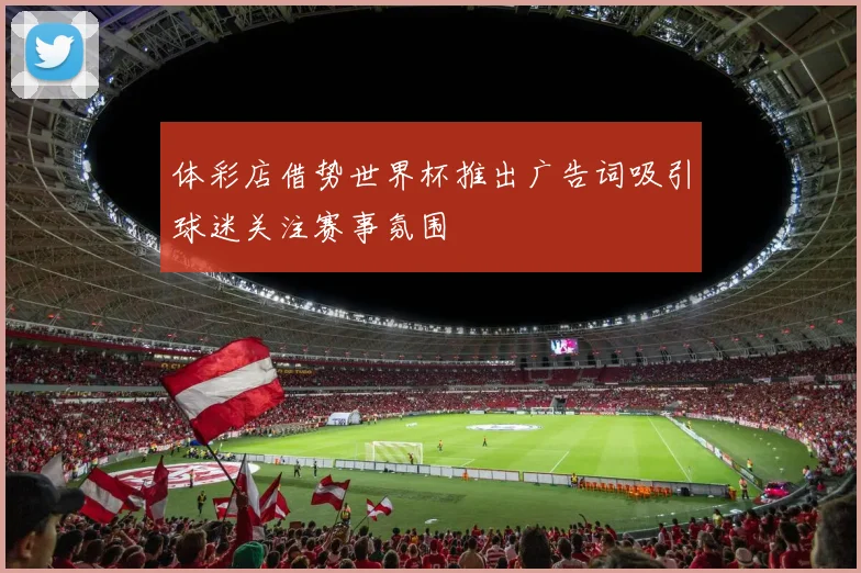 体彩店借势世界杯推出广告词吸引球迷关注赛事氛围