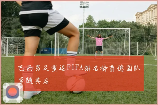 巴西男足重返FIFA排名榜首德国队紧随其后