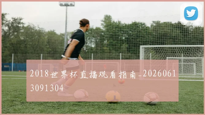 2018世界杯直播观看指南_20260613091304