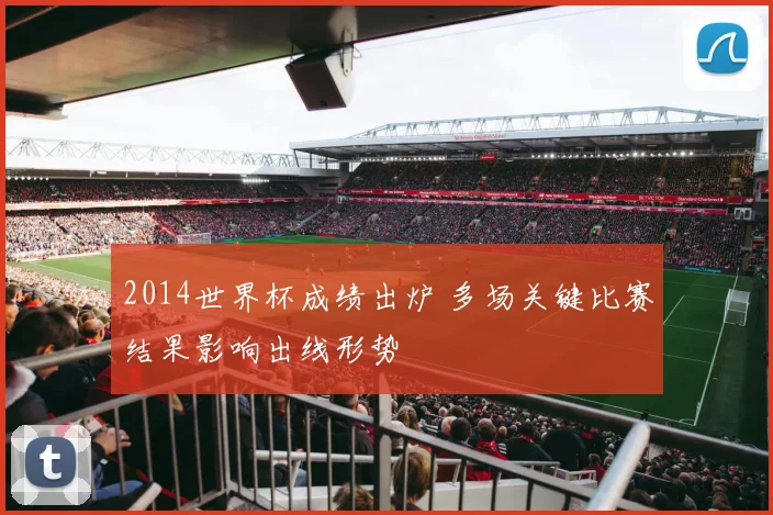 2014世界杯成绩出炉 多场关键比赛结果影响出线形势