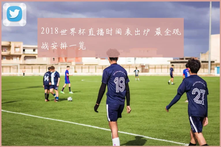 2018世界杯直播时间表出炉 最全观战安排一览