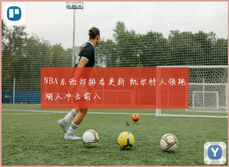 NBA东西部排名更新 凯尔特人领跑湖人冲击前八