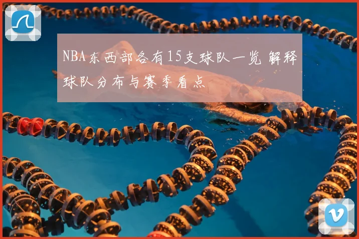 NBA东西部各有15支球队一览 解释球队分布与赛季看点