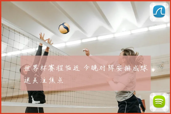 世界杯赛程临近 今晚对阵安排成球迷关注焦点