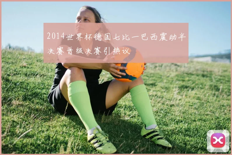 2014世界杯德国七比一巴西震动半决赛晋级决赛引热议