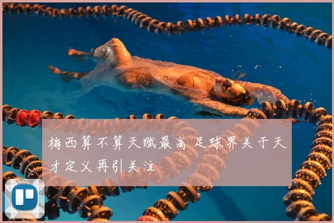 梅西算不算天赋最高 足球界关于天才定义再引关注